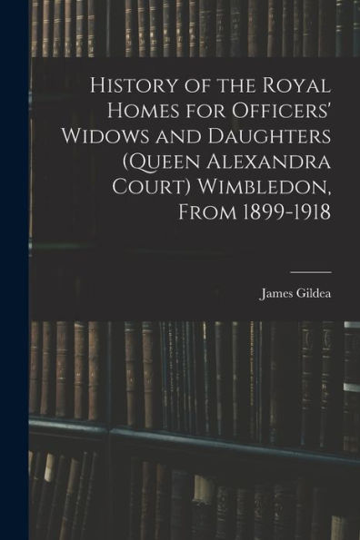 History Of The Royal Homes For Officers' Widows And Daughters (Queen Alexandra Court) Wimbledon, From 1899-1918