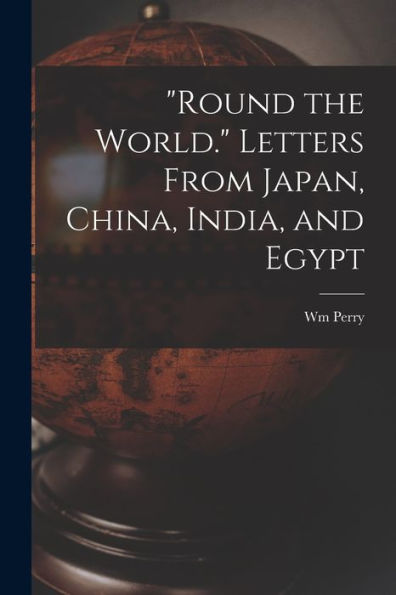 Round The World. Letters From Japan, China, India, And Egypt