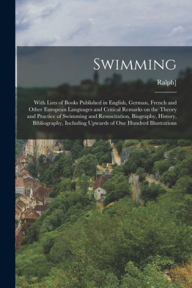 Swimming; With Lists Of Books Published In English, German, French And Other European Languages And Critical Remarks On The Theory And Practice Of ... Upwards Of One Hundred Illustrations