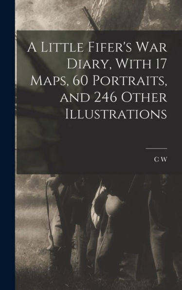 A Little Fifer'S War Diary, With 17 Maps, 60 Portraits, And 246 Other Illustrations