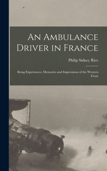 An Ambulance Driver In France; Being Experiences, Memories And Impressions Of The Western Front