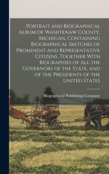 Portrait And Biographical Album Of Washtenaw County, Michigan, Containing Biographical Sketches Of Prominent And Representative Citizens, Together ... And Of The Presidents Of The United States