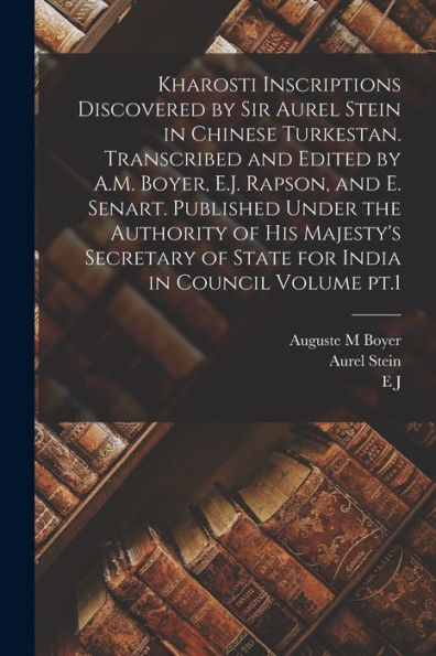 Kharosti Inscriptions Discovered By Sir Aurel Stein In Chinese Turkestan. Transcribed And Edited By A.M. Boyer, E.J. Rapson, And E. Senart. Published ... Of State For India In Council Volume Pt.1