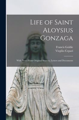 Life Of Saint Aloysius Gonzaga: With Notes From Original Sources, Letters And Documents