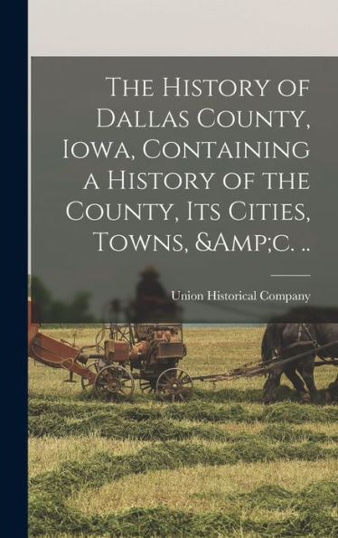 The History Of Dallas County, Iowa, Containing A History Of The County, Its Cities, Towns, &C. ..