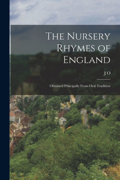 The Nursery Rhymes Of England: Obtained Principally From Oral Tradition