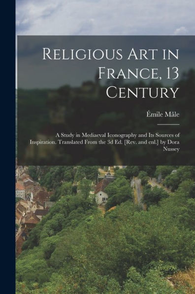 Religious Art In France, 13 Century; A Study In Mediaeval Iconography And Its Sources Of Inspiration. Translated From The 3D Ed. [Rev. And Enl.] By Dora Nussey