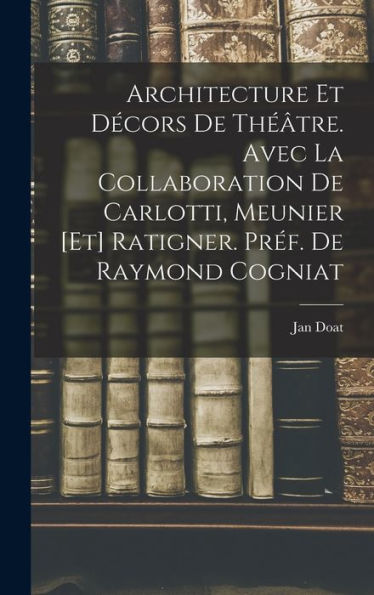 Architecture Et Décors De Théâtre. Avec La Collaboration De Carlotti, Meunier [Et] Ratigner. Préf. De Raymond Cogniat (French Edition)