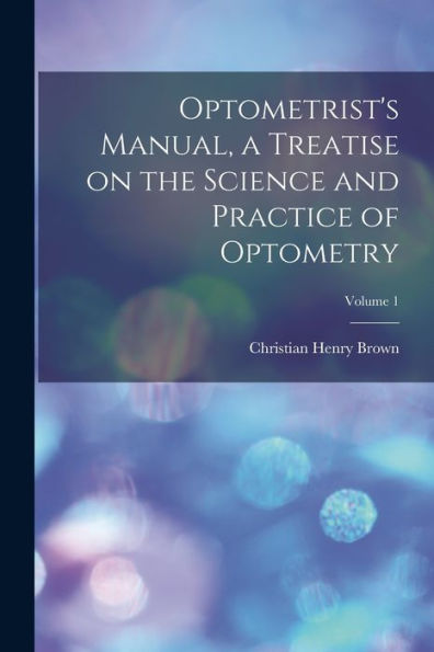Optometrist'S Manual, A Treatise On The Science And Practice Of Optometry; Volume 1