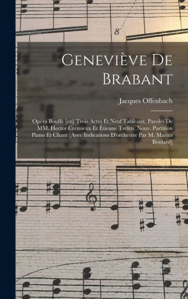 Geneviève De Brabant; Opéra Bouffe [En] Trois Actes Et Neuf Tableaux. Paroles De Mm. Hector Crémieux Et Étienne Tréfeu. Nouv. Partition Piano Et Chant ... Par M. Marius Boulard] (French Edition)