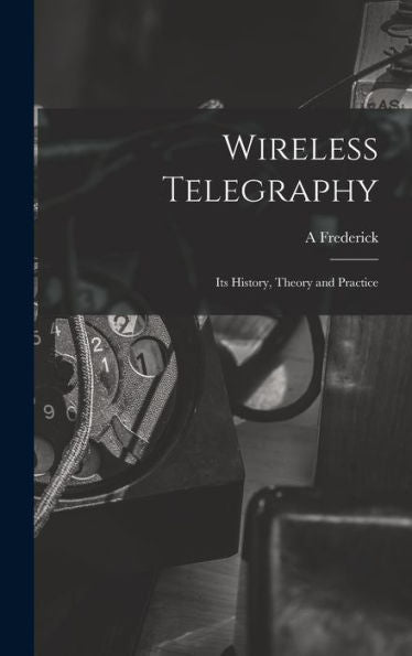 Wireless Telegraphy; Its History, Theory And Practice
