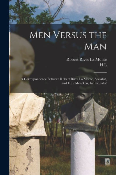 Men Versus The Man; A Correspondence Between Robert Rives La Monte, Socialist, And H.L. Mencken, Individualist