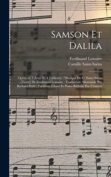 Samson Et Dalila: Opéra En 3 Actes Et 4 Tableaux /Musique De C. Saint-Saëns; [Texte] De Ferdinand Lemaire; Traduction Allemande Par Richard Pohl; ... Piano Réduite Par L'Auteur (French Edition)