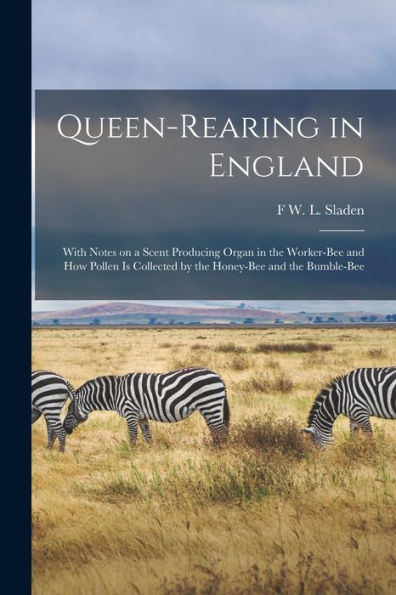 Queen-Rearing In England: With Notes On A Scent Producing Organ In The Worker-Bee And How Pollen Is Collected By The Honey-Bee And The Bumble-Bee