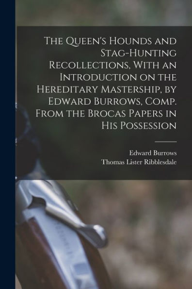 The Queen'S Hounds And Stag-Hunting Recollections, With An Introduction On The Hereditary Mastership, By Edward Burrows, Comp. From The Brocas Papers In His Possession