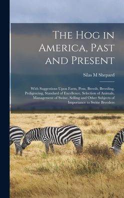 The Hog In America, Past And Present; With Suggestions Upon Farm, Pens, Breeds, Breeding, Pedigreeing, Standard Of Excellence, Selection Of Animals, ... Subjects Of Importance To Swine Breeders