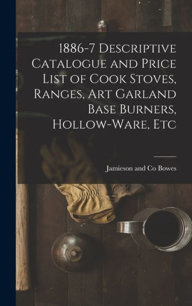 1886-7 Descriptive Catalogue And Price List Of Cook Stoves, Ranges, Art Garland Base Burners, Hollow-Ware, Etc