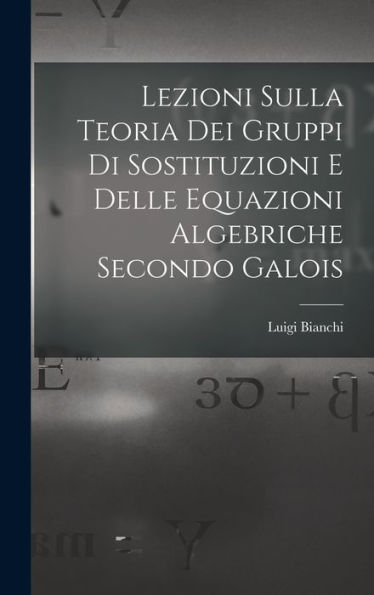 Lezioni Sulla Teoria Dei Gruppi Di Sostituzioni E Delle Equazioni Algebriche Secondo Galois (Italian Edition)