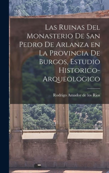 Las Ruinas Del Monasterio De San Pedro De Arlanza En La Provincia De Burgos, Estudio Historico-Arqueologico (Spanish Edition)
