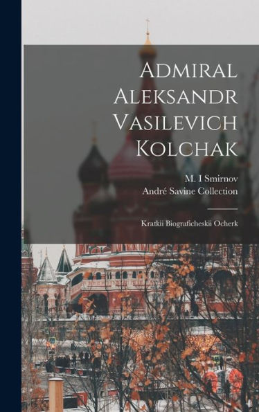 Admiral Aleksandr Vasilevich Kolchak: Kratkii Biograficheskii Ocherk (Russian Edition)