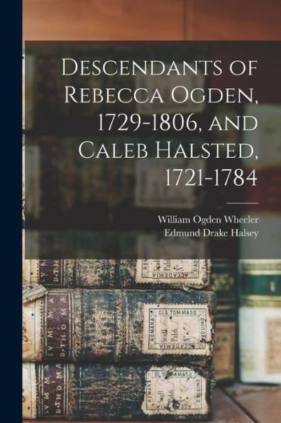 Descendants Of Rebecca Ogden, 1729-1806, And Caleb Halsted, 1721-1784