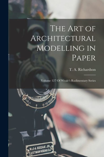 The Art Of Architectural Modelling In Paper: Volume 127 Of Weale'S Rudimentary Series