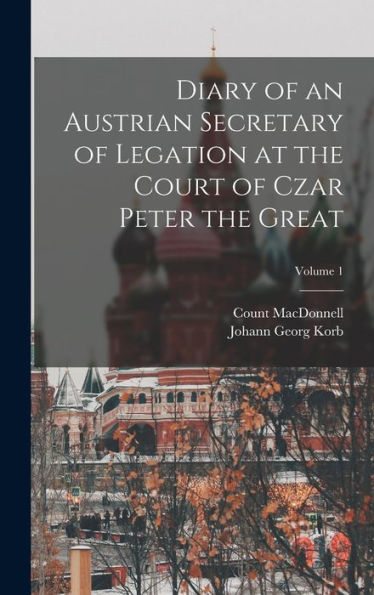 Diary Of An Austrian Secretary Of Legation At The Court Of Czar Peter The Great; Volume 1