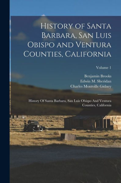History Of Santa Barbara, San Luis Obispo And Ventura Counties, California: History Of Santa Barbara, San Luis Obispo And Ventura Counties, California; Volume 1
