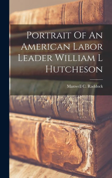 Portrait Of An American Labor Leader William L Hutcheson
