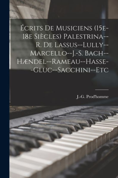 Écrits De Musiciens (15E-18E Siècles) Palestrina--R. De Lassus--Lully--Marcello--J.-S. Bach--Hændel--Rameau--Hasse--Gluc--Sacchini--Etc (French Edition)