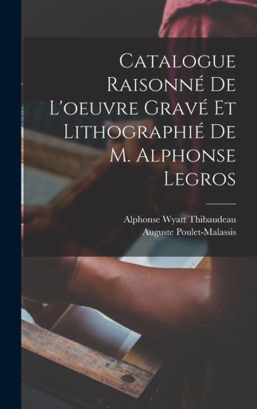 Catalogue Raisonné De L'Oeuvre Gravé Et Lithographié De M. Alphonse Legros (French Edition)