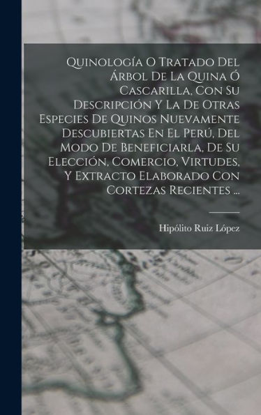 Quinología O Tratado Del Árbol De La Quina Ó Cascarilla, Con Su Descripción Y La De Otras Especies De Quinos Nuevamente Descubiertas En El Perú, Del ... Con Cortezas Recientes ... (Spanish Edition)