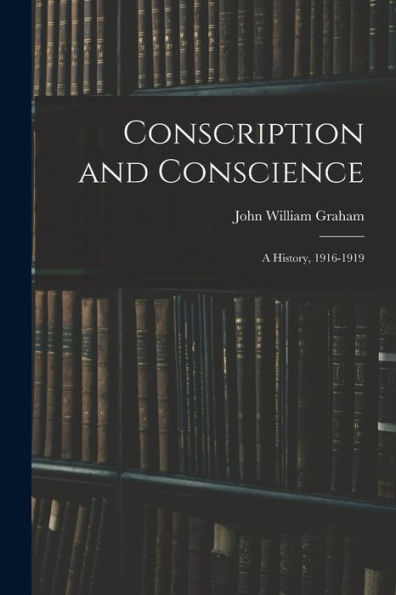 Conscription And Conscience; A History, 1916-1919