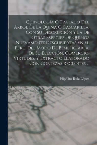 Quinología O Tratado Del Árbol De La Quina Ó Cascarilla, Con Su Descripción Y La De Otras Especies De Quinos Nuevamente Descubiertas En El Perú, Del ... Con Cortezas Recientes ... (Spanish Edition)
