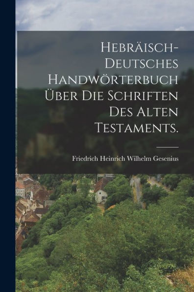 Hebräisch-Deutsches Handwörterbuch Über Die Schriften Des Alten Testaments. (German Edition)