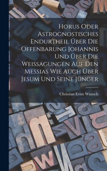 Horus Oder Astrognostisches Endurtheil Über Die Offenbarung Johannis Und Über Die Weissagungen Auf Den Messias Wie Auch Über Jesum Und Seine Jünger (German Edition)