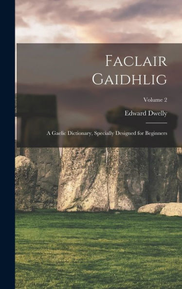 Faclair Gaidhlig: A Gaelic Dictionary, Specially Designed For Beginners; Volume 2