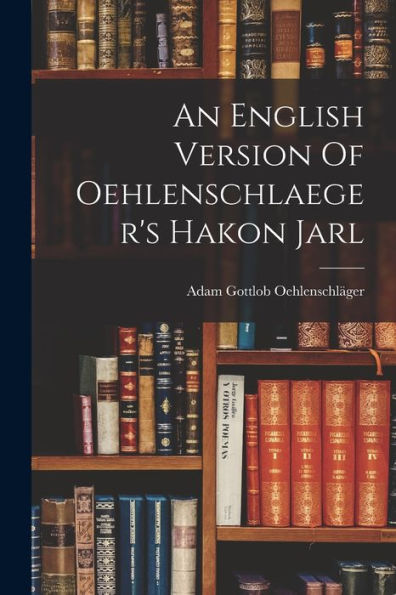 An English Version Of Oehlenschlaeger'S Hakon Jarl