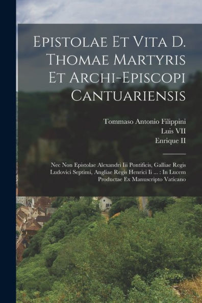 Epistolae Et Vita D. Thomae Martyris Et Archi-Episcopi Cantuariensis: Nec Non Epistolae Alexandri Iii Pontificis, Galliae Regis Ludovici Septimi, ... Ex Manuscripto Vaticano (Latin Edition)