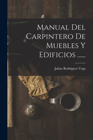 Manual Del Carpintero De Muebles Y Edificios ...... (Spanish Edition)