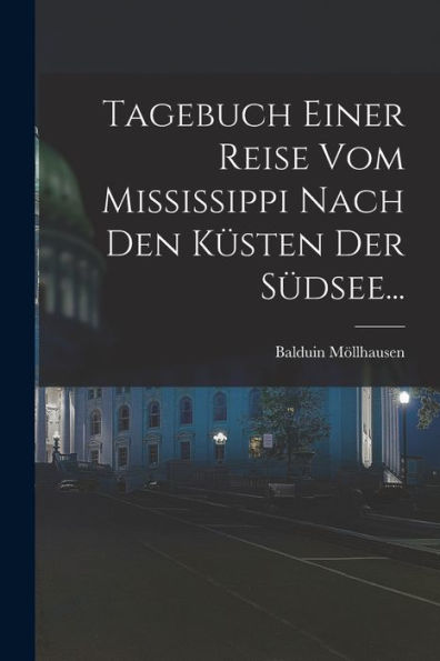 Tagebuch Einer Reise Vom Mississippi Nach Den Küsten Der Südsee... (German Edition)