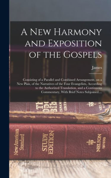 A New Harmony And Exposition Of The Gospels: Consisting Of A Parallel And Combined Arrangement, On A New Plan, Of The Narratives Of The Four ... Commentary, With Brief Notes Subjoined....