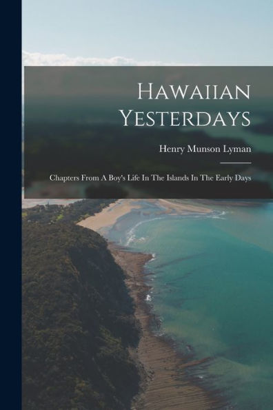Hawaiian Yesterdays: Chapters From A Boy'S Life In The Islands In The Early Days