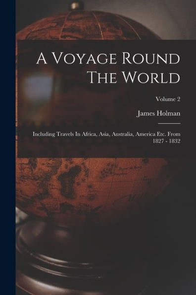 A Voyage Round The World: Including Travels In Africa, Asia, Australia, America Etc. From 1827 - 1832; Volume 2
