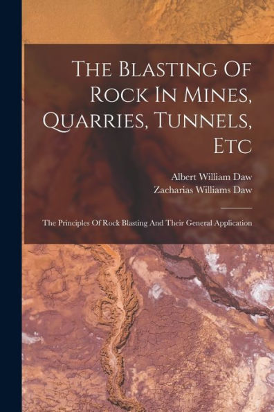 The Blasting Of Rock In Mines, Quarries, Tunnels, Etc: The Principles Of Rock Blasting And Their General Application