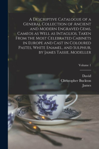 A Descriptive Catalogue Of A General Collection Of Ancient And Modern Engraved Gems, Cameos As Well As Intaglios, Taken From The Most Celebrated ... Sulphur, By James Tassie, Modeller; Volume 1