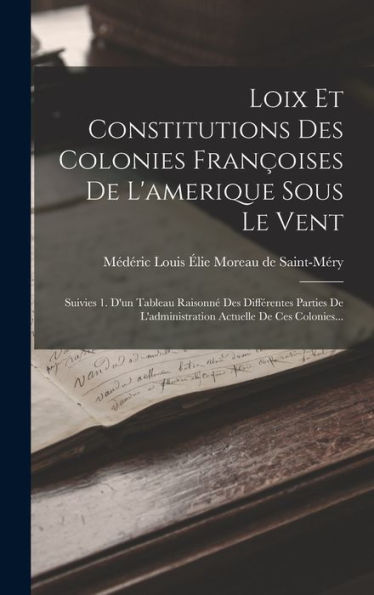 Loix Et Constitutions Des Colonies Françoises De L'Amerique Sous Le Vent: Suivies 1. D'Un Tableau Raisonné Des Différentes Parties De L'Administration Actuelle De Ces Colonies... (French Edition)