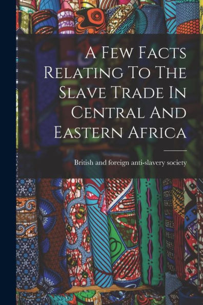 A Few Facts Relating To The Slave Trade In Central And Eastern Africa