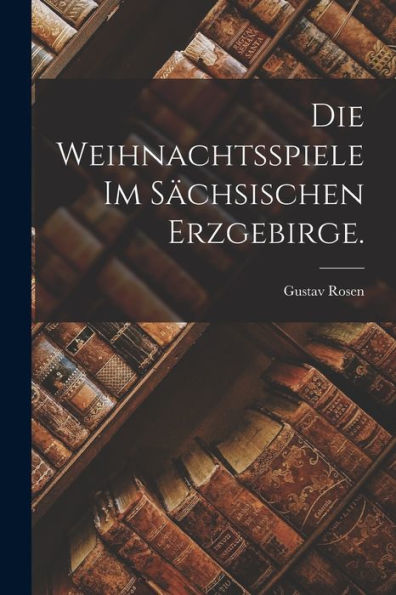 Die Weihnachtsspiele Im Sächsischen Erzgebirge. (German Edition)