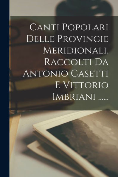 Canti Popolari Delle Provincie Meridionali, Raccolti Da Antonio Casetti E Vittorio Imbriani ...... (Italian Edition)